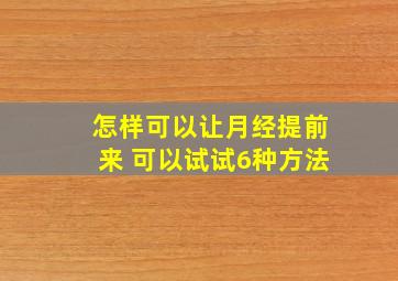 怎样可以让月经提前来 可以试试6种方法